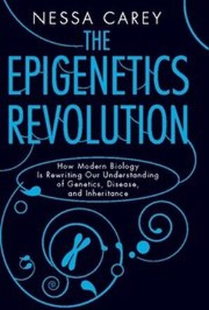 The Epigenetics Revolution: How Modern Biology Is Rewriting Our Understanding of Genetics, Disease, and Inheritance