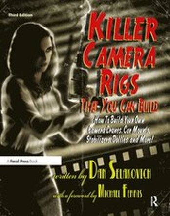Killer Camera Rigs That You Can Build: How to Build Your Own Camera Cranes, Car Mounts, Stabilizers, Dollies & More, 3rd Edition