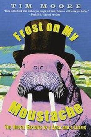 Frost on My Moustache: The Arctic Exploits of a Lord and a Loafer