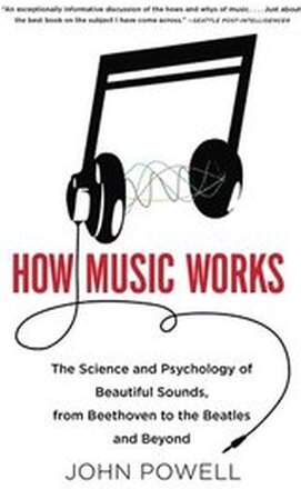 How Music Works: The Science and Psychology of Beautiful Sounds, from Beethoven to the Beatles and Beyond [With CD (Audio)]