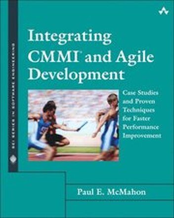 Integrating CMMI & Agile Development: Case Studies & Proven Techniques For Faster Performance Improvement