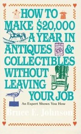 How to Make $20,000 a Year in Antiques and Collectibles Without Leaving Your Job: How to Make $20,000 a Year in Antiques and Collectibles Without Leav
