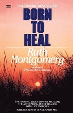 Born to Heal: The Amazing True Story of Mr. A and the Astounding Art of Healing with Life Energies