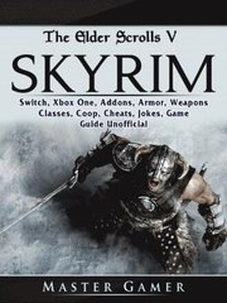 Elder Scrolls V Skyrim, Switch, Xbox One, Addons, Armor, Weapons, Classes, Coop, Cheats, Jokes, Game Guide Unofficial