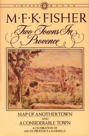 Two Towns in Provence: Map of Another Town and a Considerable Town, a Celebration of Aix-En-Provence & Marseille