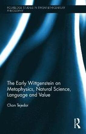 The Early Wittgenstein on Metaphysics, Natural Science, Language and Value