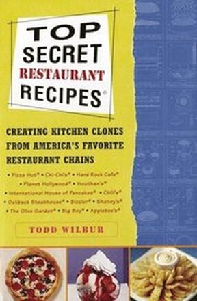 Top Secret Restaurant Recipes: Creating Kitchen Clones from America's Favorite Restaurant Chains: A Cookbook