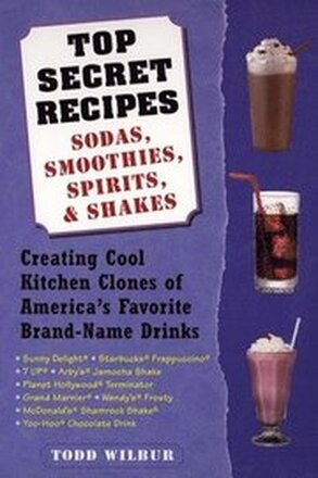 Top Secret Recipes: Sodas, Smoothies, Spirits, & Shakes: Creating Cool Kitchen Clones of America's Favorite Brand-Name Drinks