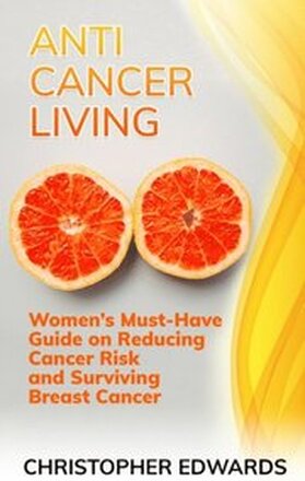 Anti-cancer Living: Women's Must-Have Guide on Reducing Cancer Risk and Surviving Breast Cancer