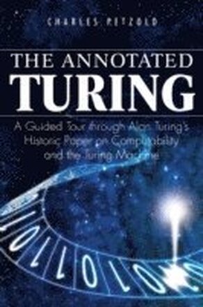 The Annotated Turing: A Guided Tour Through Alan Turing's Historic Paper On Computablilty And The Turing Machine