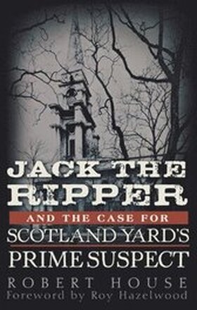 Jack the Ripper and the Case for Scotland Yard's Prime Suspect