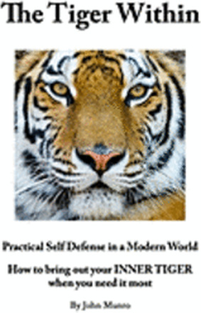 The Tiger Within: Practical Self Defense In A Modern World: How To Bring Out Your Inner Tiger When You Need It Most