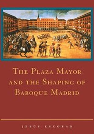 The Plaza Mayor and the Shaping of Baroque Madrid