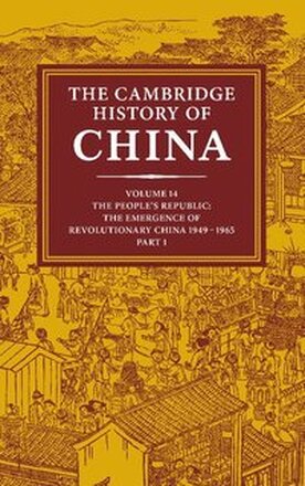 The Cambridge History of China: Volume 14, The People's Republic, Part 1, The Emergence of Revolutionary China, 1949-1965