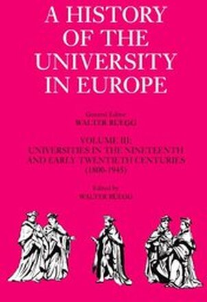 A History of the University in Europe: Volume 3, Universities in the Nineteenth and Early Twentieth Centuries (1800-1945)