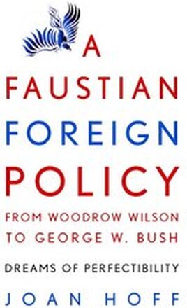 A Faustian Foreign Policy from Woodrow Wilson to George W. Bush