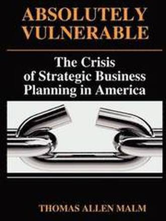Absolutely Vulnerable, the Crisis of Strategic Business Planning in America