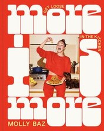 More Is More: Get Loose in the Kitchen: A Cookbook