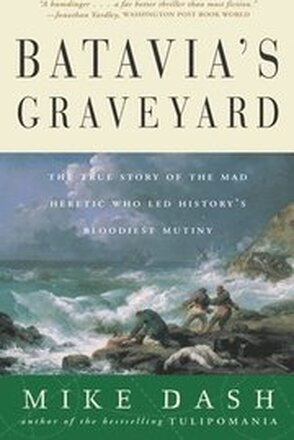 Batavia's Graveyard: The True Story of the Mad Heretic Who Led History's Bloodiest Mutiny