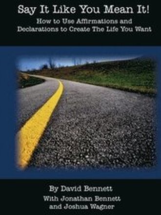 Say It Like You Mean It!: How to Use Affirmations and Declarations To Create the Life You Want