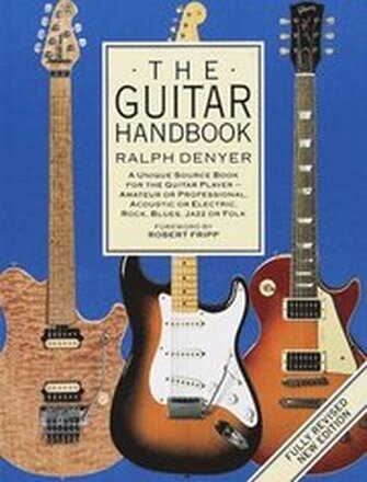 The Guitar Handbook: A Unique Source Book for the Guitar Player - Amateur or Professional, Acoustic or Electrice, Rock, Blues, Jazz, or Fol