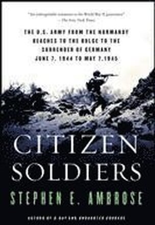 Citizen Soldiers: The U S Army from the Normandy Beaches to the Bulge to the Surrender of Germany