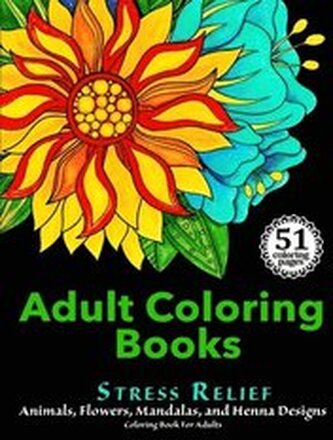 Adult Coloring Books: Stress Relief Animals, Flowers, Mandalas and Henna Designs Coloring Book For Adults