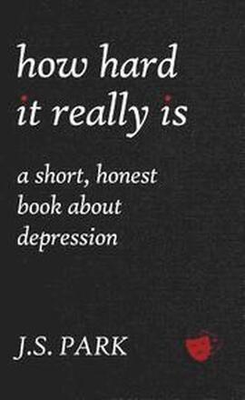How Hard It Really Is: A Short, Honest Book About Depression