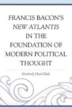 Francis Bacon's New Atlantis in the Foundation of Modern Political Thought