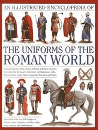 Illustrated Encyclopedia of the Uniforms of the Roman World: A Detailed Study of the Armies of Rome and Their Enemies, Including the Etruscans, Sam