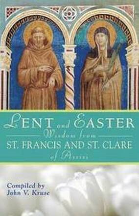 Lent and Easter Wisdom from St. Francis and St. Clare of Assisi