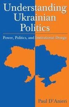 Understanding Ukrainian Politics: Power, Politics, and Institutional Design