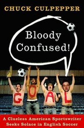 Bloody Confused!: A Clueless American Sportswriter Seeks Solace in English Soccer