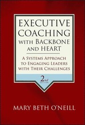 Executive Coaching with Backbone and Heart: A Systems Approach to Engaging Leaders with Their Challenges 2nd Edition