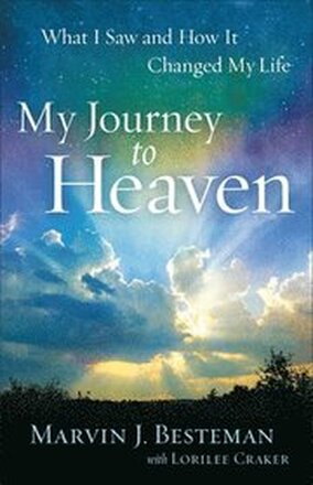 My Journey to Heaven What I Saw and How It Changed My Life