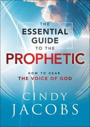 The Essential Guide to the Prophetic How to Hear the Voice of God