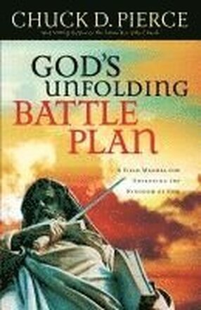 God`s Unfolding Battle Plan A Field Manual for Advancing the Kingdom of God
