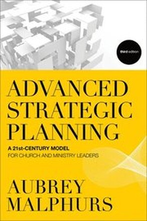 Advanced Strategic Planning A 21stCentury Model for Church and Ministry Leaders