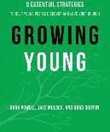 Growing Young Six Essential Strategies to Help Young People Discover and Love Your Church