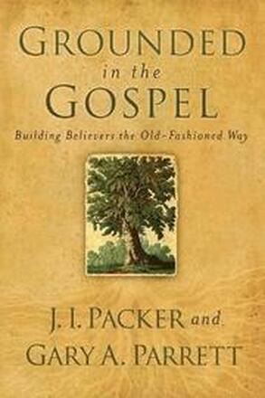 Grounded in the Gospel - Building Believers the Old-Fashioned Way