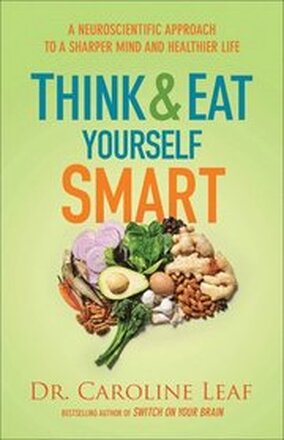 Think and Eat Yourself Smart A Neuroscientific Approach to a Sharper Mind and Healthier Life