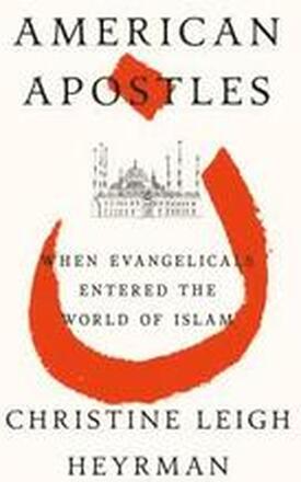 American Apostles: When Evangelicals Entered the World of Islam