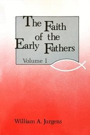 The Faith of the Early Fathers: Volume 1