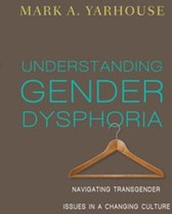 Understanding Gender Dysphoria Navigating Transgender Issues in a Changing Culture