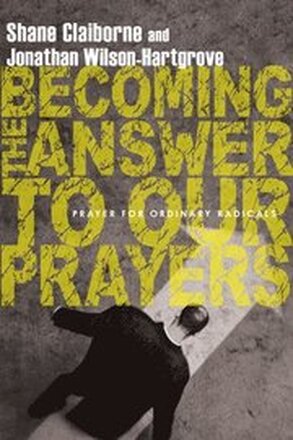 Becoming the Answer to Our Prayers Prayer for Ordinary Radicals