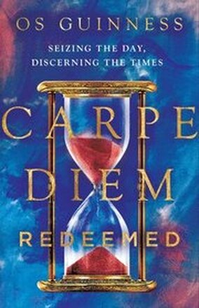 Carpe Diem Redeemed Seizing the Day, Discerning the Times