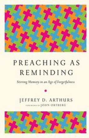 Preaching as Reminding Stirring Memory in an Age of Forgetfulness