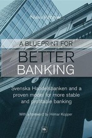 A Blueprint for Better Banking: Svenska Handelsbanken and proven model for more stable and profitable banking