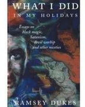 What I Did In My Holidays - Essays on Black Magic, Satanism, Devil Worship and Other Niceties