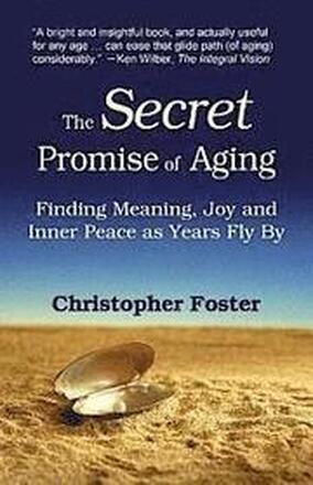 The Secret Promise of Aging: Finding Meaning, Joy and Inner Peace as Years Fly By
